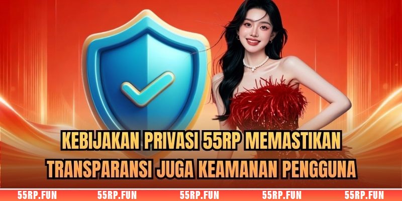 Kebijakan Privasi 55RP memastikan transparansi juga keamanan pengguna